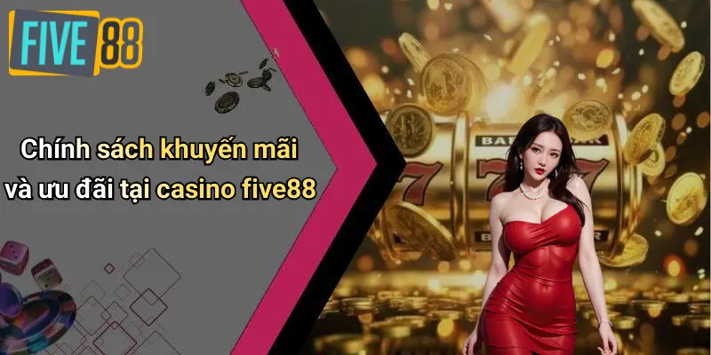 Chính sách khuyến mãi và ưu đãi tại casino five88