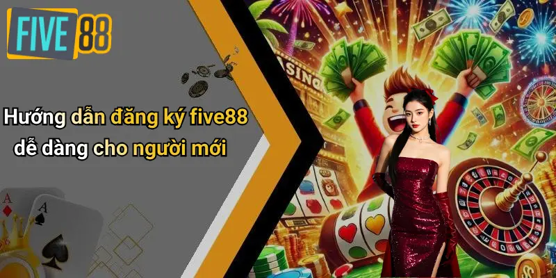 Hướng dẫn đăng ký five88 dễ dàng cho người mới