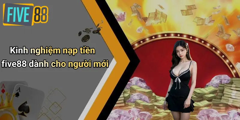 Kinh nghiệm nạp tiền five88 dành cho người mới