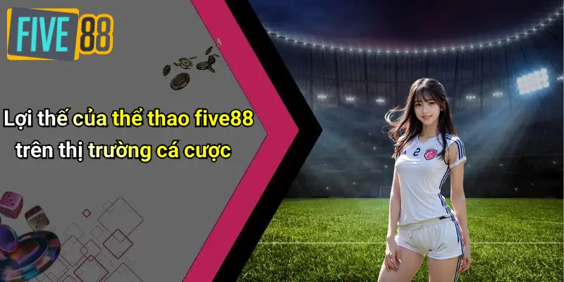 Lợi thế của thể thao five88 trên thị trường cá cược