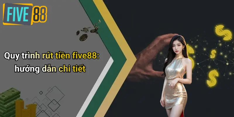 Rút Tiền FIVE88: Quy Trình, Kinh Nghiệm Giao Dịch An Toàn, Nhanh Chóng 2 Quy trình rút tiền five88: hướng dẫn chi tiết