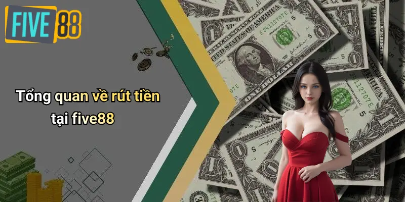 Rút Tiền FIVE88: Quy Trình, Kinh Nghiệm Giao Dịch An Toàn, Nhanh Chóng 1 Tổng quan về rút tiền tại five88