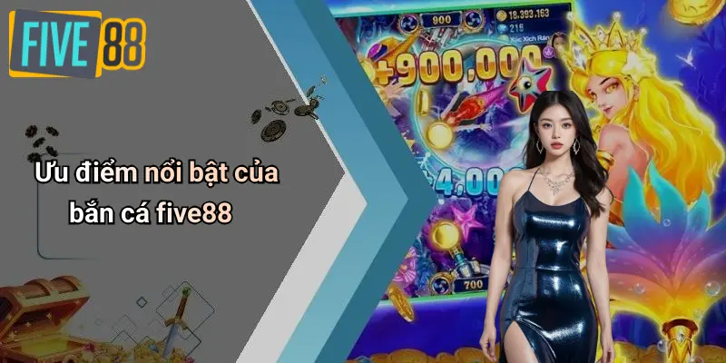 Bắn Cá FIVE88 2 Ưu điểm nổi bật của bắn cá five88