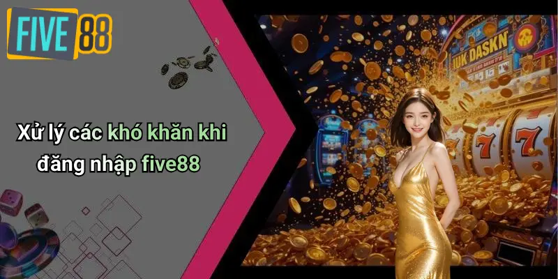 Xử lý các khó khăn khi đăng nhập five88